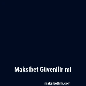 Maksibet Güvenilir mi